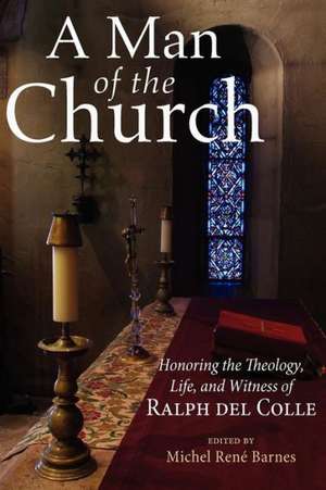 A Man of the Church: Honoring the Theology, Life, and Witness of Ralph del Colle de Michel Rene Barnes