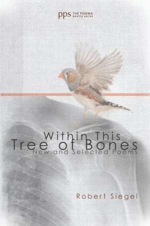 Within This Tree of Bones: New and Selected Poems de Robert Siegel