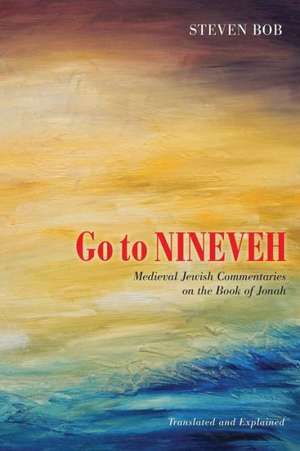 Go to Nineveh: Medieval Jewish Commentaries to the Book of Jonah, Translated and Explained de Steven Bob