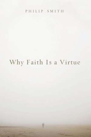 Why Faith Is a Virtue de Philip Smith