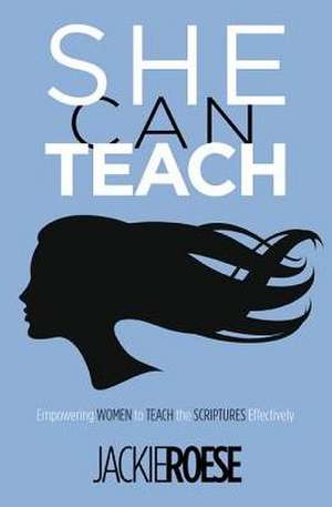 She Can Teach: Empowering Women to Teach the Scriptures Effectively de Jackie Roese