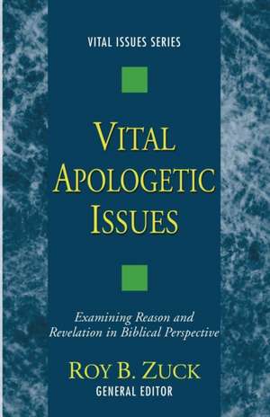 Vital Apologetic Issues: Examining Reason and Revelation in Biblical Perspective de Roy B. Zuck