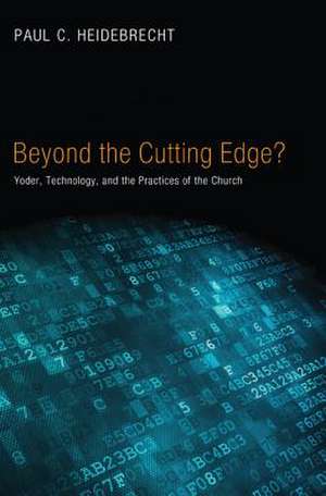 Beyond the Cutting Edge?: Yoder, Technology, and the Practices of the Church de Paul C. Heidebrecht