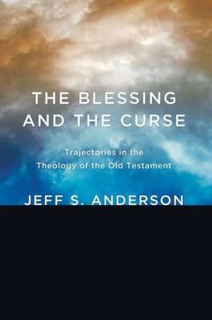 The Blessing and the Curse: Trajectories in the Theology of the Old Testament de Jeff S. Anderson