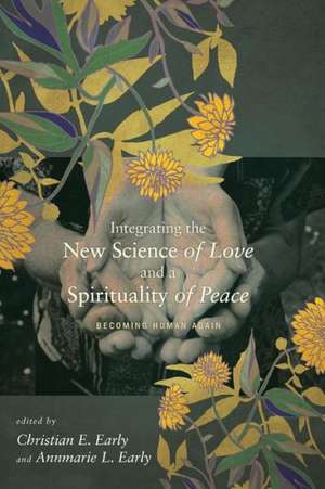 Integrating the New Science of Love and a Spirituality of Peace: Becoming Human Again de Tara L. S. Kishbaugh