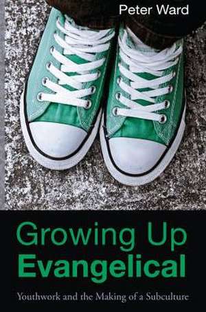 Growing Up Evangelical: Youthwork and the Making of a Subculture de PETER WARD