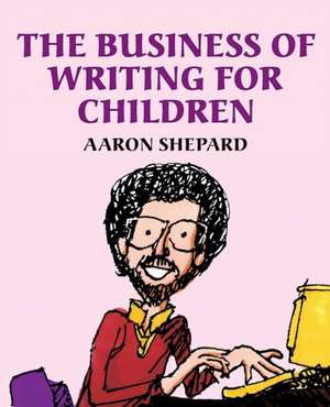 The Business of Writing for Children de Aaron Shepard