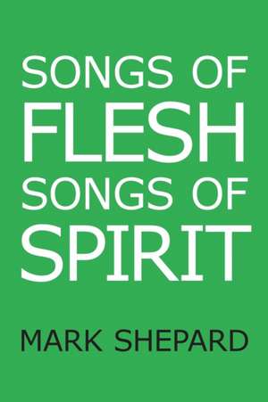 Songs of Flesh, Songs of Spirit de Mark Shepard