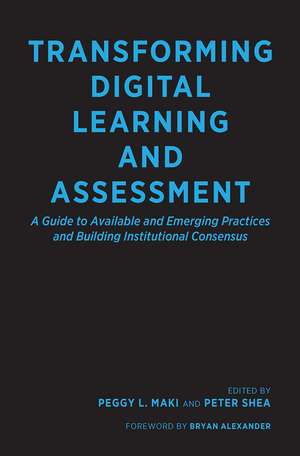 Transforming Digital Learning and Assessment: A Guide to Available and Emerging Practices and Building Institutional Consensus de Peggy L. Maki