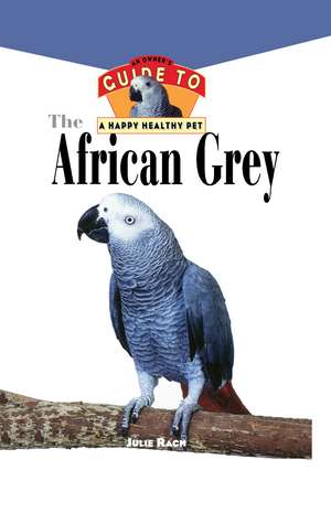 The African Grey: An Owner's Guide to a Happy Healthy Pet de Julie Ann Rach