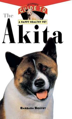 The Akita: An Owner's Guide to a Happy Healthy Pet de Barbara Bouyet