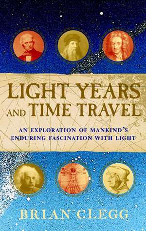 Light Years and Time Travel: An Exploration of Mankind's Enduring Fascination with Light de Brian. Clegg