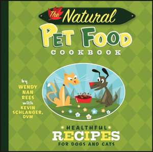 The Natural Pet Food Cookbook: Healthful Recipes for Dogs and Cats de Wendy Nan Rees