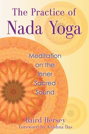 The Practice of Nada Yoga: Meditation on the Inner Sacred Sound de Baird Hersey