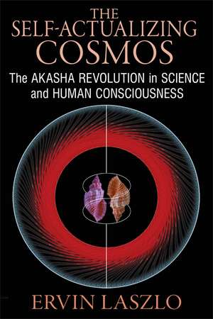 The Self-Actualizing Cosmos: The Akasha Revolution in Science and Human Consciousness de Ervin Laszlo