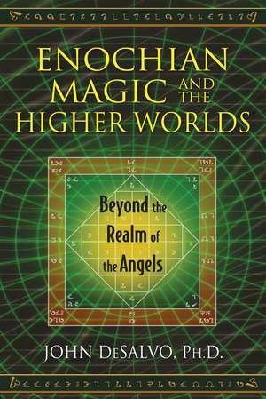 Enochian Magic and the Higher Worlds: Beyond the Realm of the Angels de John DeSalvo Ph.D.