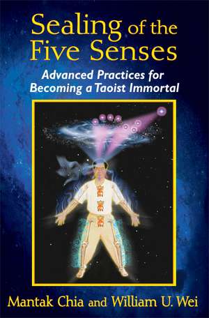 Sealing of the Five Senses: Advanced Practices for Becoming a Taoist Immortal de Mantak Chia