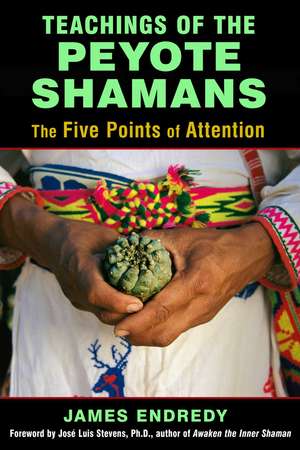 Teachings of the Peyote Shamans: The Five Points of Attention de James Endredy