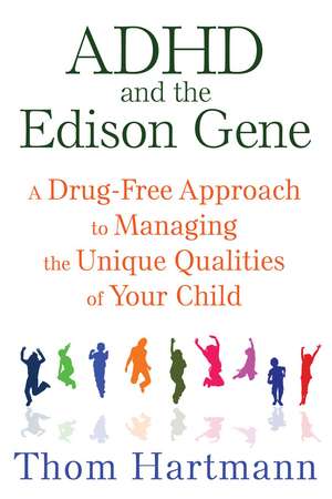 ADHD and the Edison Gene: A Drug-Free Approach to Managing the Unique Qualities of Your Child de Thom Hartmann