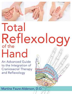 Total Reflexology of the Hand: An Advanced Guide to the Integration of Craniosacral Therapy and Reflexology de Martine Faure-Alderson D.O.