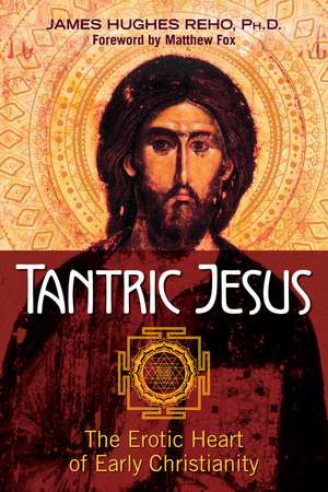 Tantric Jesus: The Erotic Heart of Early Christianity de James Hughes Reho Ph.D.