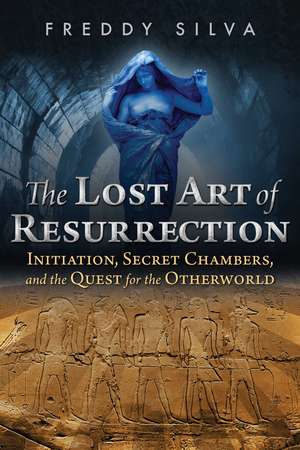 The Lost Art of Resurrection: Initiation, Secret Chambers, and the Quest for the Otherworld de Freddy Silva