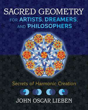 Sacred Geometry for Artists, Dreamers, and Philosophers: Secrets of Harmonic Creation de John Oscar Lieben