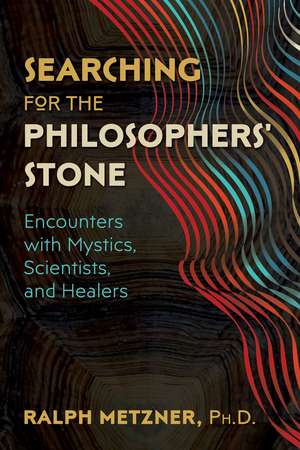 Searching for the Philosophers' Stone: Encounters with Mystics, Scientists, and Healers de Ralph Metzner Ph.D.