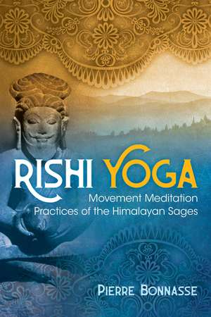 Rishi Yoga: Movement Meditation Practices of the Himalayan Sages de Pierre Bonnasse