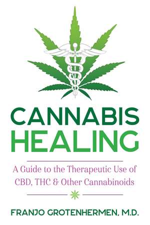 Cannabis Healing: A Guide to the Therapeutic Use of CBD, THC, and Other Cannabinoids de Franjo Grotenhermen