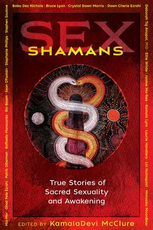 Sex Shamans: True Stories of Sacred Sexuality and Awakening de KamalaDevi McClure