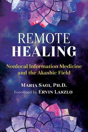 Remote Healing: Nonlocal Information Medicine and the Akashic Field de Maria Sagi