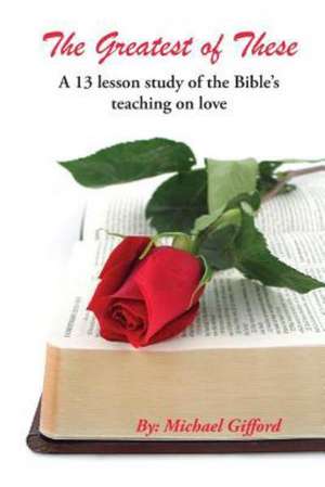 The Greatest of These: A 13 Lesson Study in the Bible's Teaching on Love de Michael Gifford