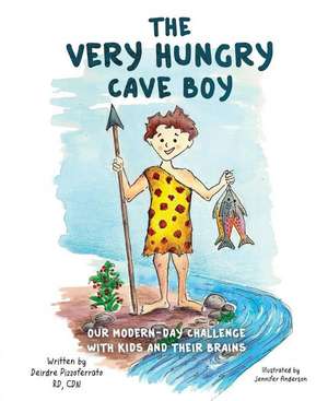 The Very Hungry Cave Boy: Our Modern-Day Challenge with Kids and Their Brain de Deirdre Pizzoferrat