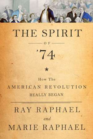 The Spirit Of '74: How the American Revolution Really Began de Ray Raphael