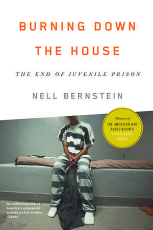 Burning Down the House: The End of Juvenile Prison de Nell Bernstein