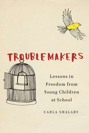 Troublemakers: Lessons in Freedom from Young Children at School de Carla Shalaby