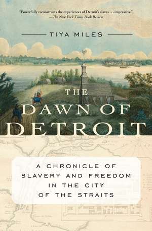 The Dawn Of Detroit: A Chronicle of Slavery and Freedom in the City of the Straits de Tiya Miles