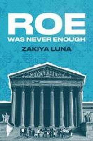 Roe Was Never Enough de Zakiya Luna