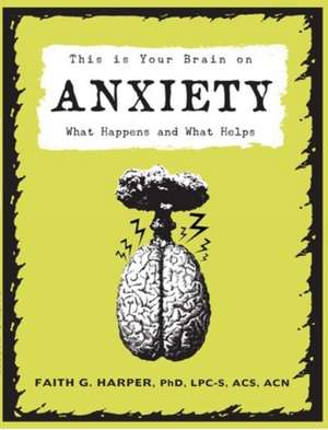 This Is Your Brain on Anxiety: What Happens and What Helps de Faith G. Harper