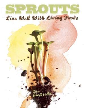 Sprouts: Live Well with Living Foods de Ian Giesbrecht