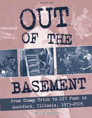 Out of the Basement: From Cheap Trick to DIY Punk in Rockford, Illinois, 1973-2005 de David Ensminger