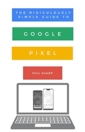 The Ridiculously Simple Guide to Google Pixel de Phil Sharp