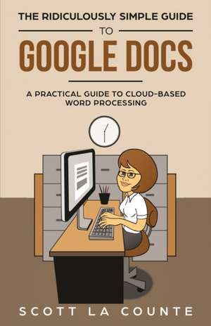 The Ridiculously Simple Guide to Google Docs de Scott La Counte