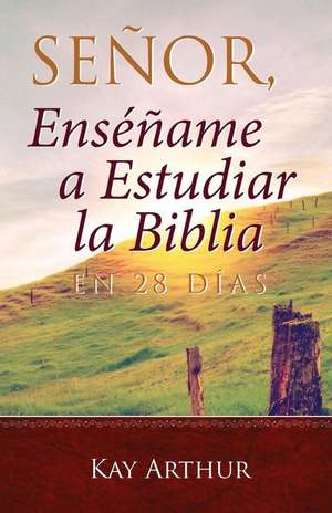 Señor, Enséñame a Estudiar la Biblia en 28 Días / Lord, Teach Me to Study the Bible in 28 Days de Kay Arthur