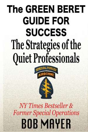 The Green Beret Guide for Success: The Strategies of the Quiet Professionals de Bob Mayer