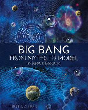 Big Bang: From Myths to Model de Jason P. Smolinski