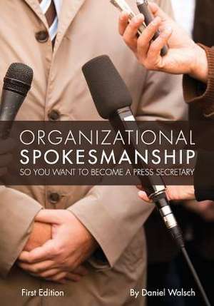 Organizational Spokesmanship: So You Want to Become a Press Secretary de Daniel Walsch