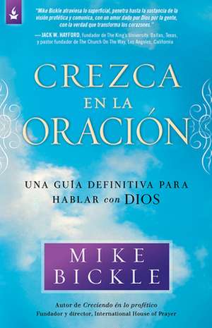 Crezca En La Oracion: Una Guia Definitiva Para Hablar Con Dios de Mike Bickle