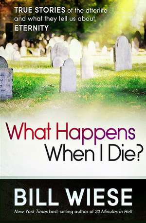 What Happens When I Die?: True Stories of the Afterlife and What They Tell Us about Eternity de Bill Wiese